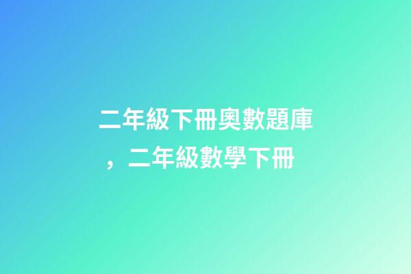二年級下冊奧數題庫，二年級數學下冊-第1張-觀點-玄機派